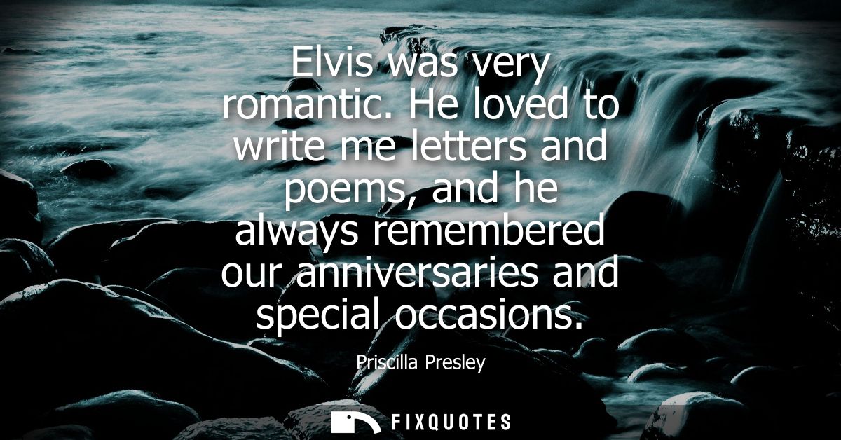Elvis was very romantic. He loved to write me letters and poems, and he always remembered our anniversaries and special 