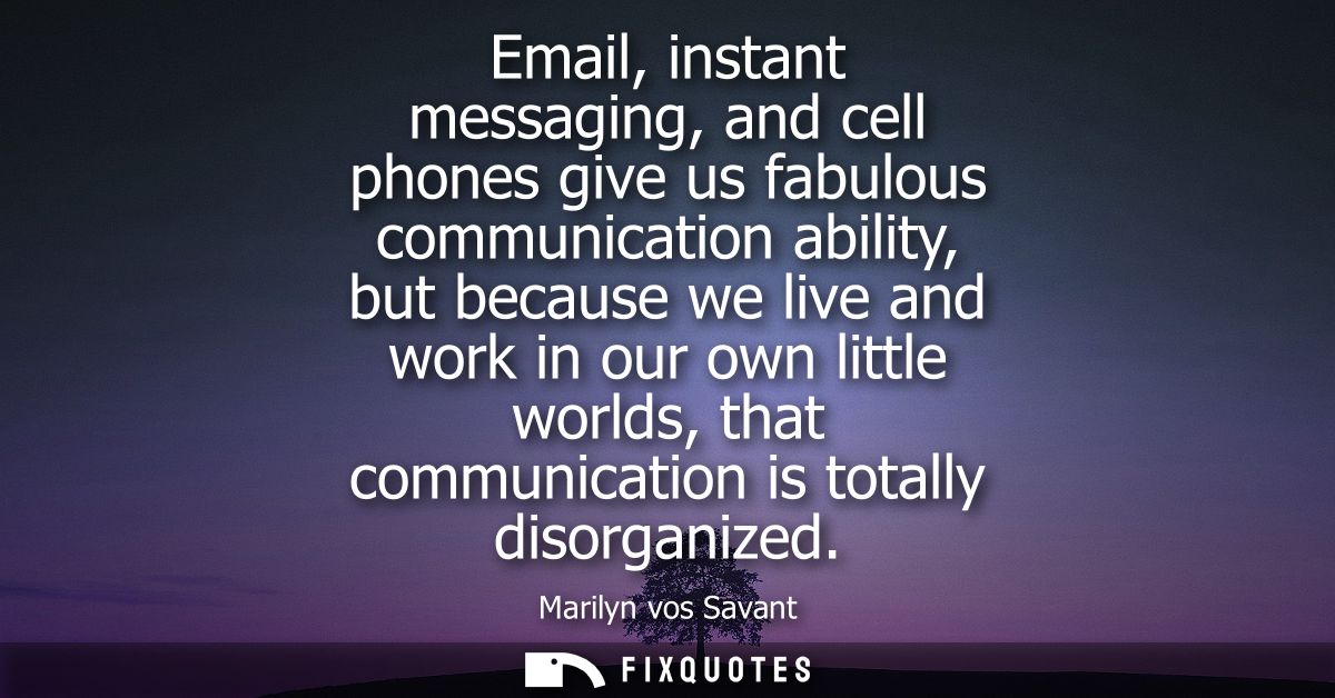 Email, instant messaging, and cell phones give us fabulous communication ability, but because we live and work in our ow