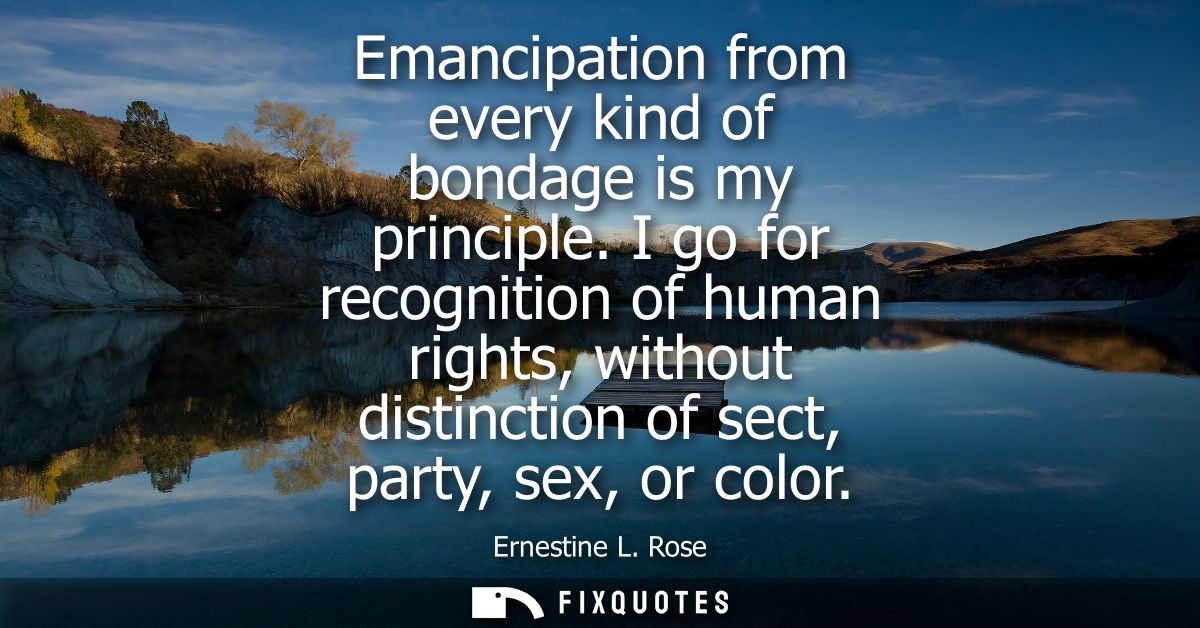 Emancipation from every kind of bondage is my principle. I go for recognition of human rights, without distinction of se