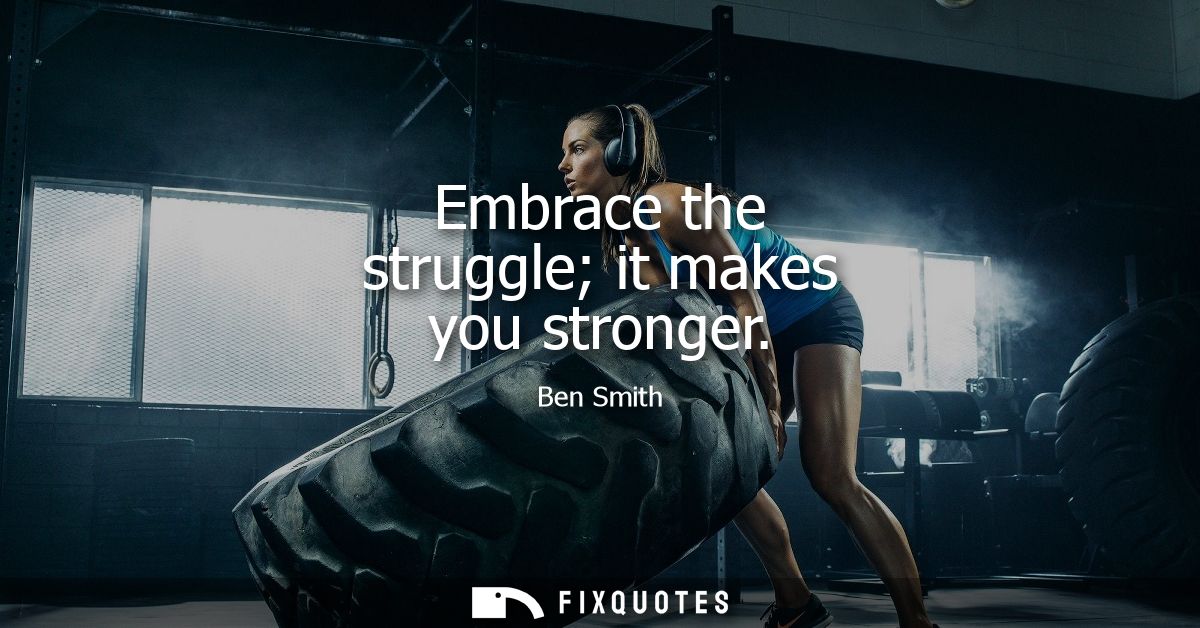 Embrace the struggle it makes you stronger