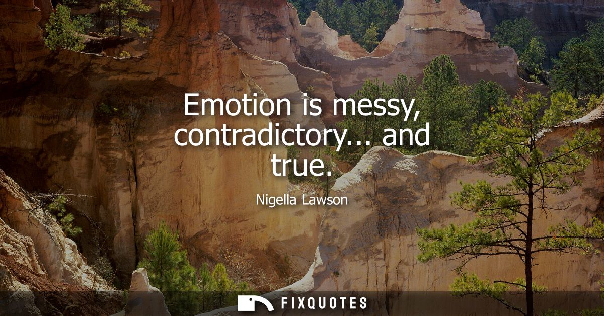 Emotion is messy, contradictory... and true