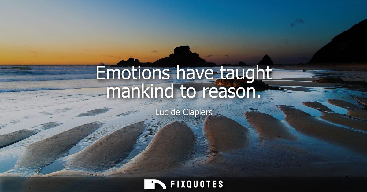 Emotions have taught mankind to reason