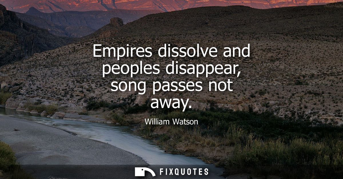 Empires dissolve and peoples disappear, song passes not away