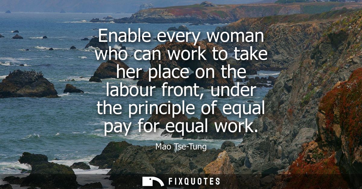 Enable every woman who can work to take her place on the labour front, under the principle of equal pay for equal work