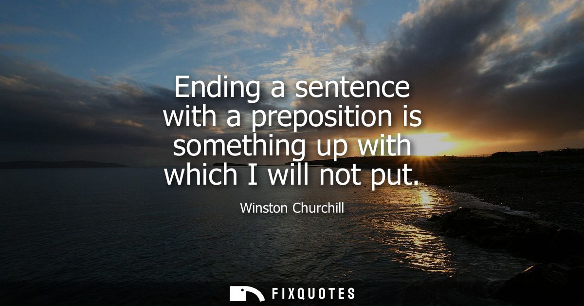 Ending a sentence with a preposition is something up with which I will not put