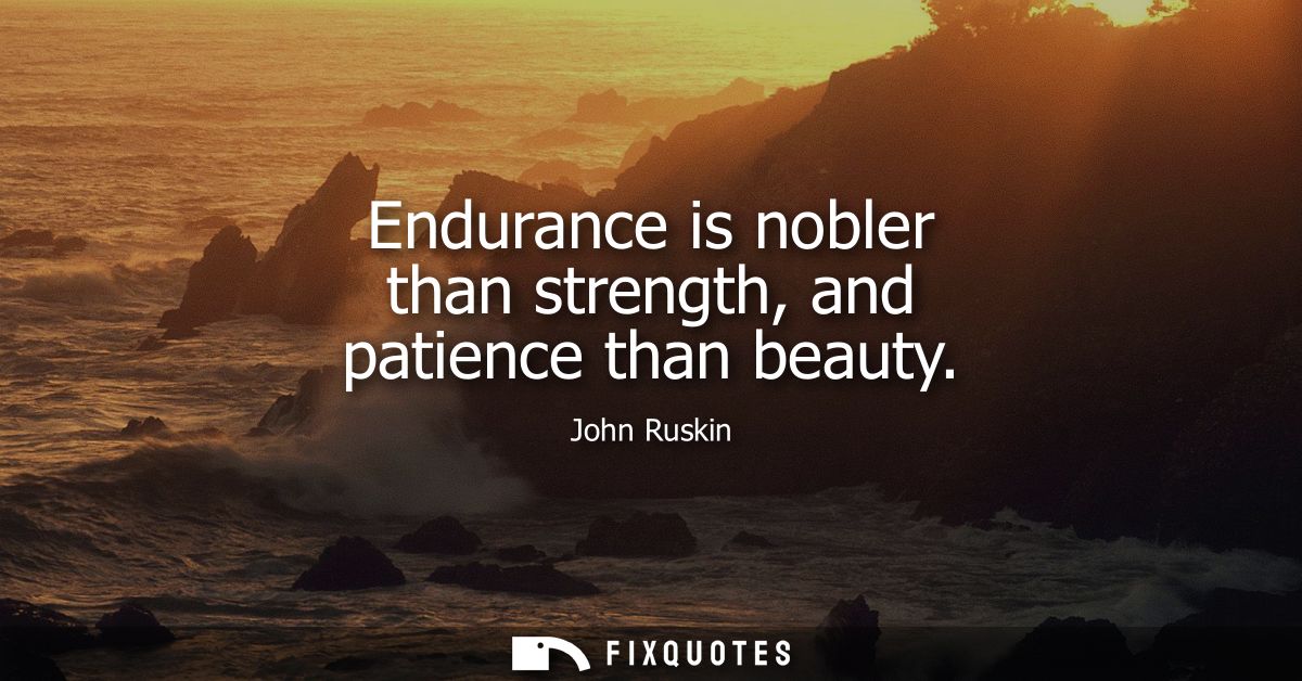 Endurance is nobler than strength, and patience than beauty