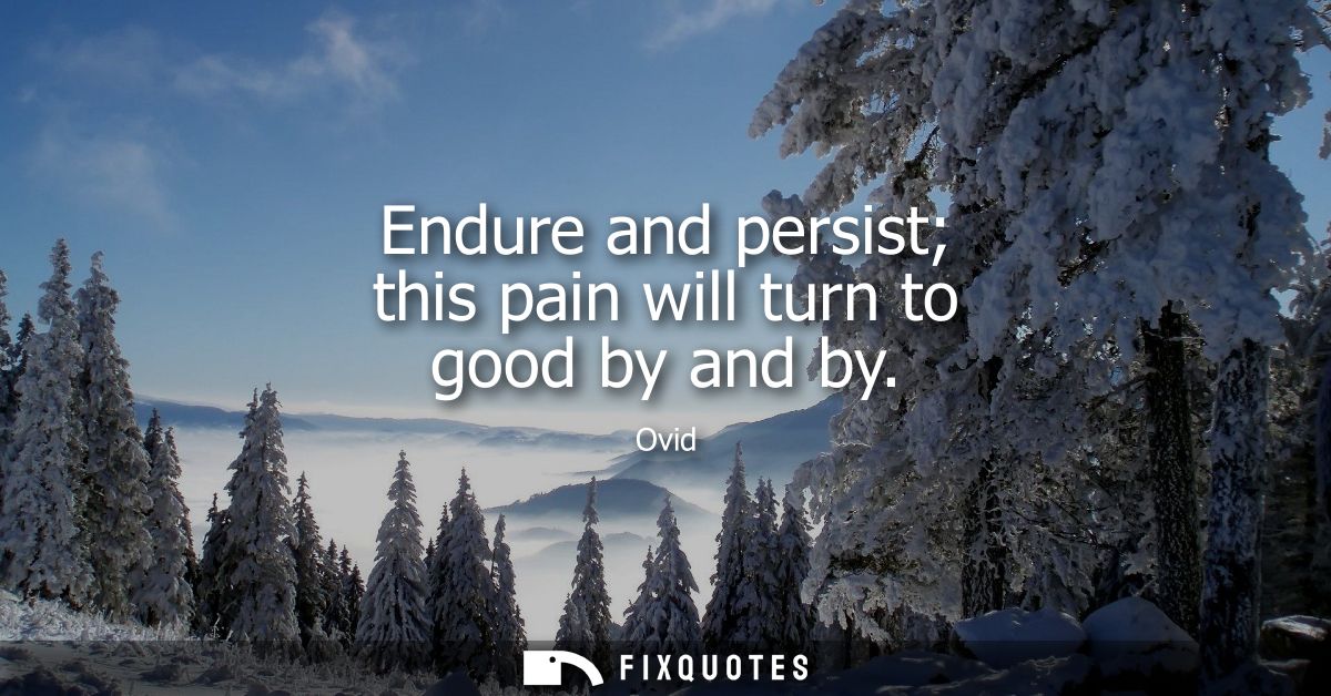 Endure and persist this pain will turn to good by and by