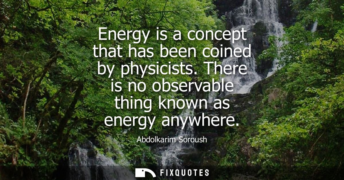 Energy is a concept that has been coined by physicists. There is no observable thing known as energy anywhere