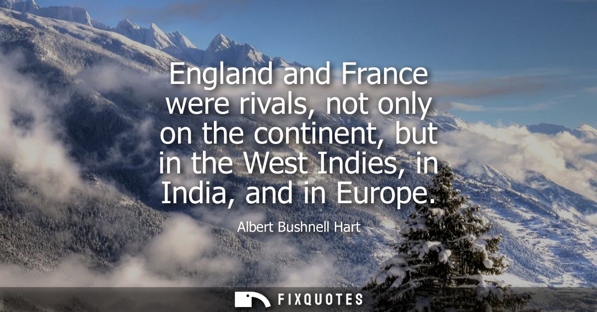 England and France were rivals, not only on the continent, but in the West Indies, in India, and in Europe
