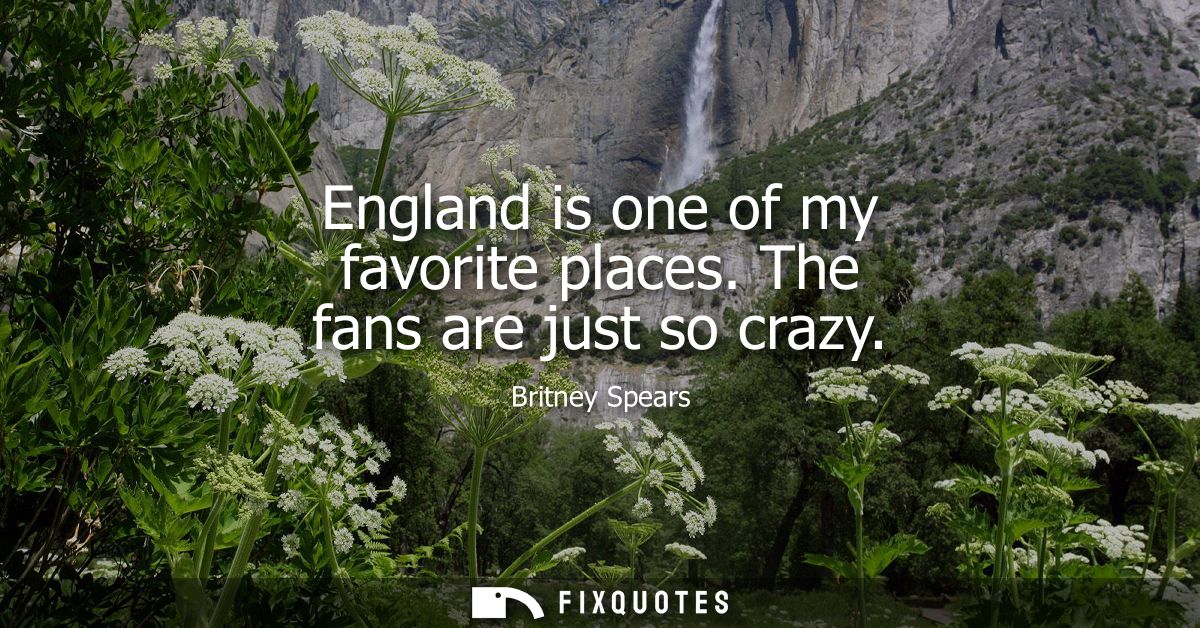 England is one of my favorite places. The fans are just so crazy