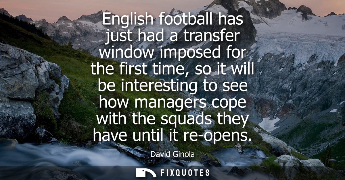 English football has just had a transfer window imposed for the first time, so it will be interesting to see how manager