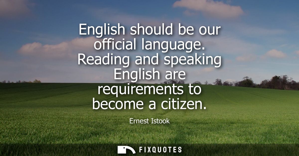 English should be our official language. Reading and speaking English are requirements to become a citizen