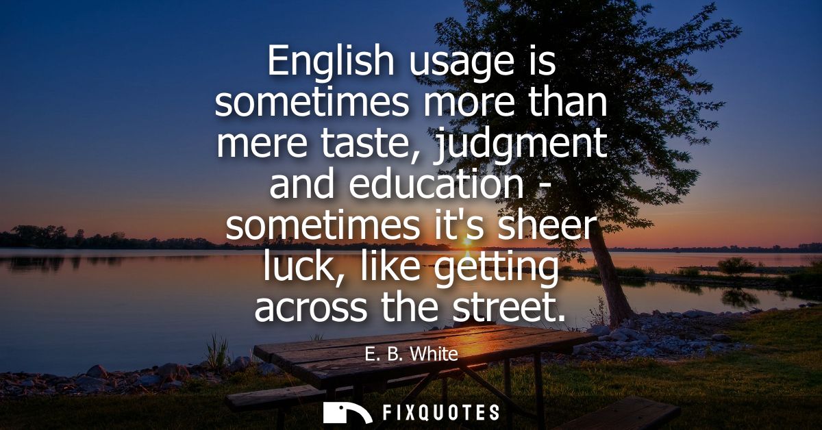 English usage is sometimes more than mere taste, judgment and education - sometimes its sheer luck, like getting across 