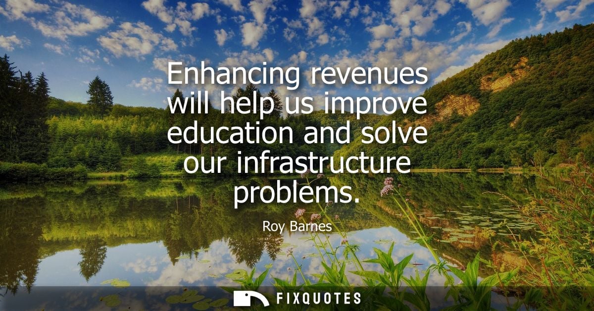 Enhancing revenues will help us improve education and solve our infrastructure problems