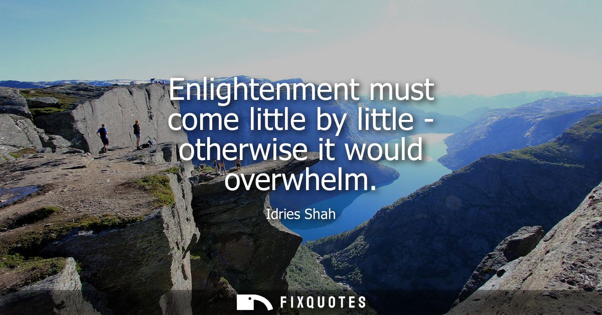 Enlightenment must come little by little - otherwise it would overwhelm