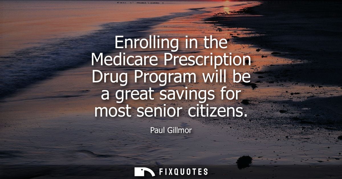 Enrolling in the Medicare Prescription Drug Program will be a great savings for most senior citizens