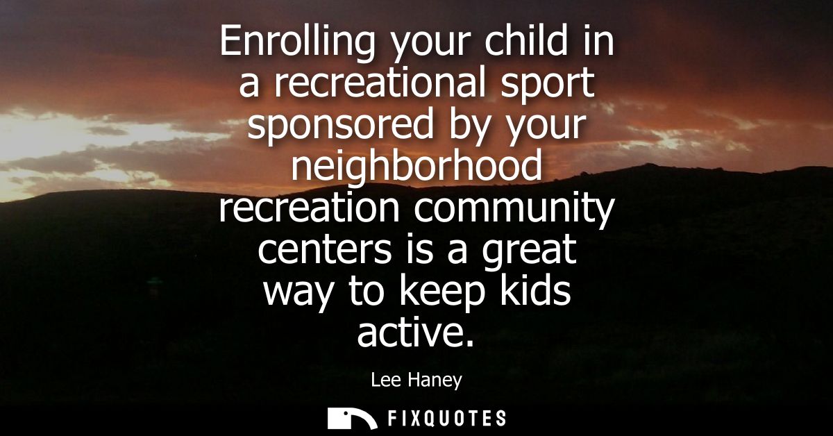 Enrolling your child in a recreational sport sponsored by your neighborhood recreation community centers is a great way 