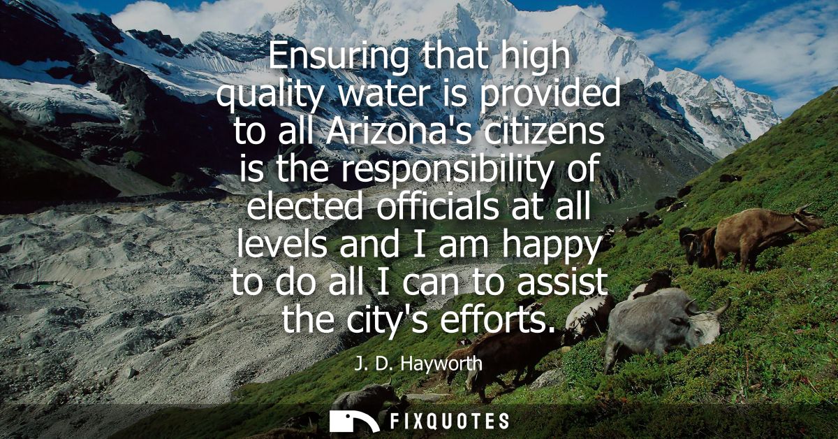 Ensuring that high quality water is provided to all Arizonas citizens is the responsibility of elected officials at all 