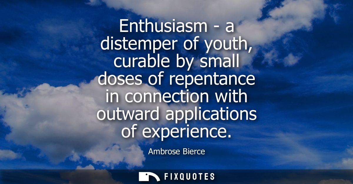 Enthusiasm - a distemper of youth, curable by small doses of repentance in connection with outward applications of exper