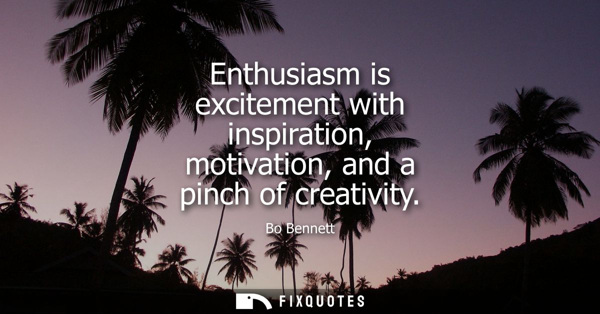 Enthusiasm is excitement with inspiration, motivation, and a pinch of creativity