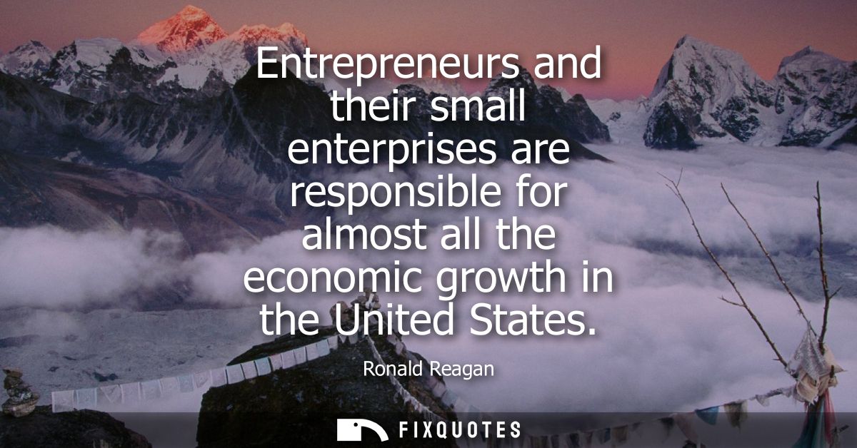 Entrepreneurs and their small enterprises are responsible for almost all the economic growth in the United States