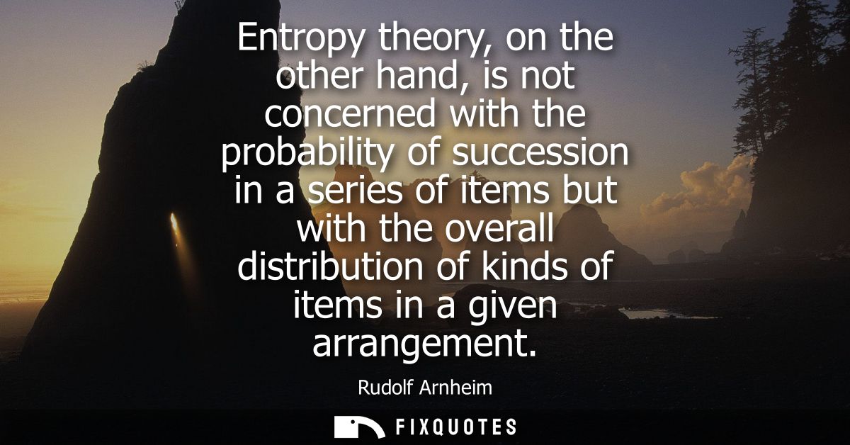 Entropy theory, on the other hand, is not concerned with the probability of succession in a series of items but with the