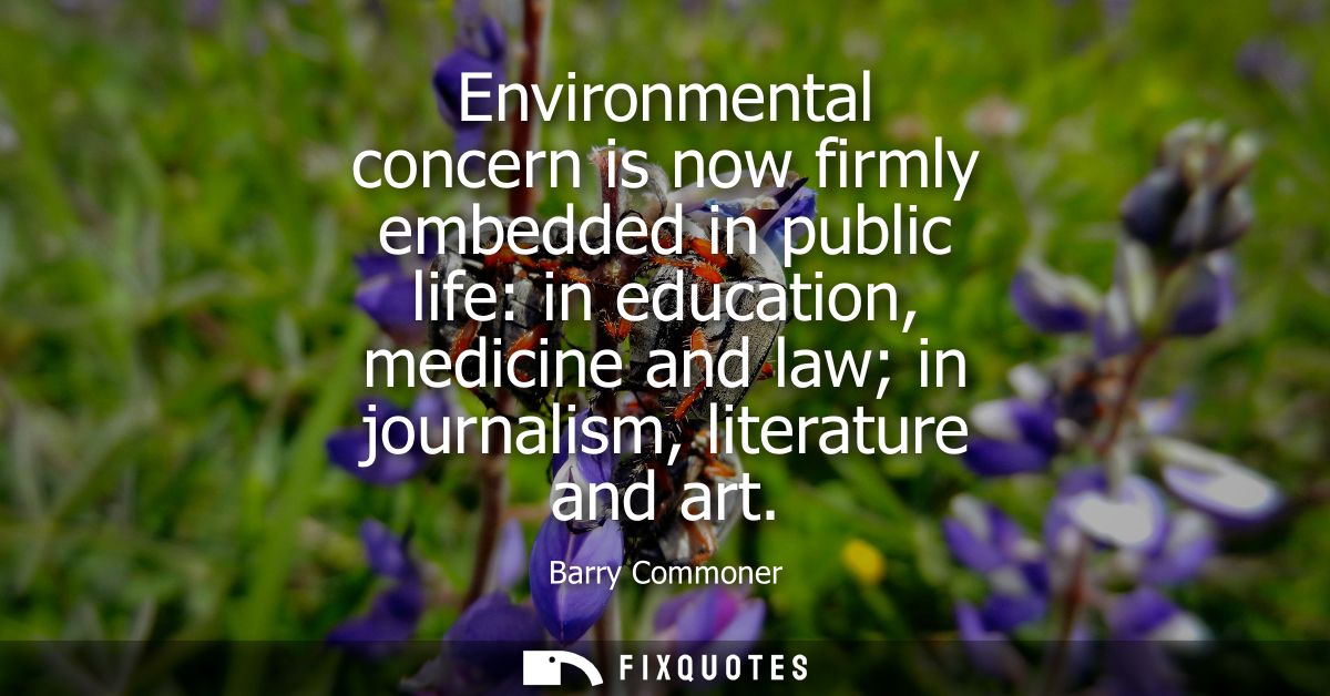 Environmental concern is now firmly embedded in public life: in education, medicine and law in journalism, literature an