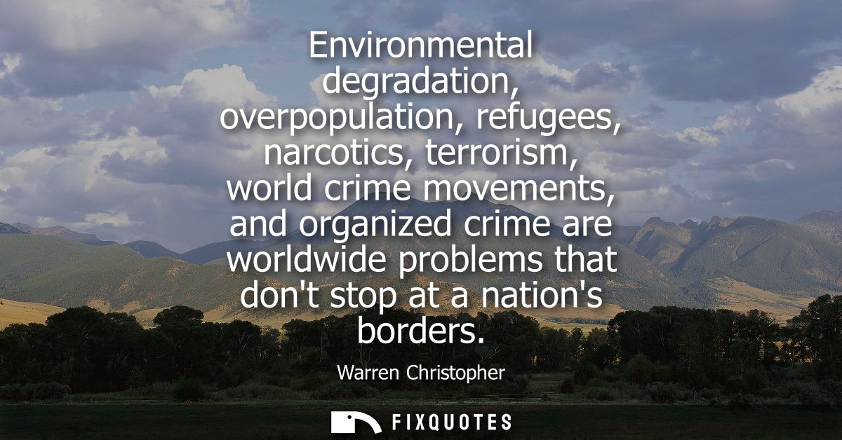 Environmental degradation, overpopulation, refugees, narcotics, terrorism, world crime movements, and organized crime ar