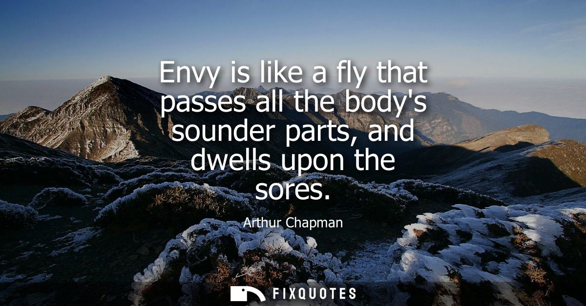 Envy is like a fly that passes all the bodys sounder parts, and dwells upon the sores