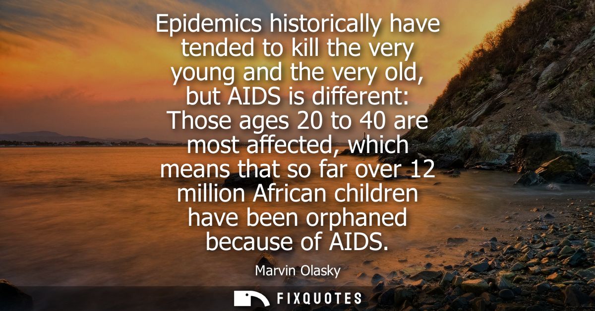 Epidemics historically have tended to kill the very young and the very old, but AIDS is different: Those ages 20 to 40 a