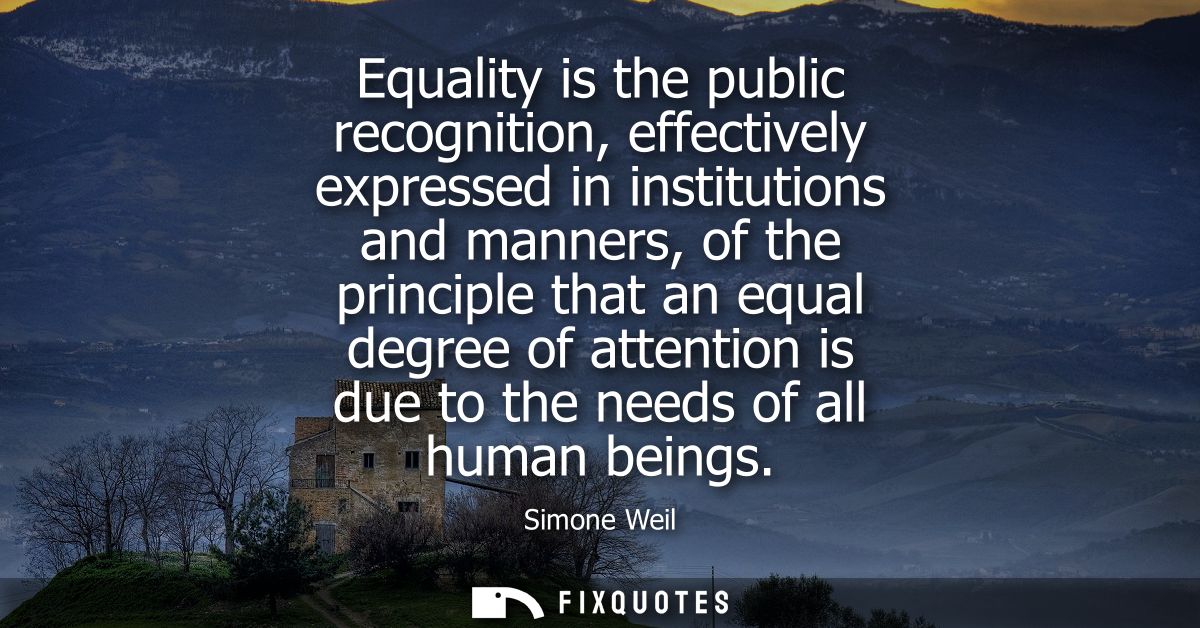 Equality is the public recognition, effectively expressed in institutions and manners, of the principle that an equal de