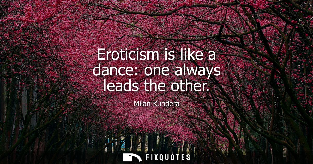 Eroticism is like a dance: one always leads the other
