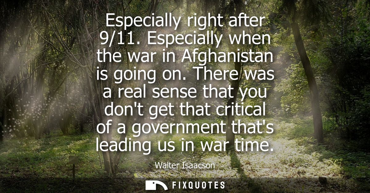 Especially right after 9/11. Especially when the war in Afghanistan is going on. There was a real sense that you dont ge