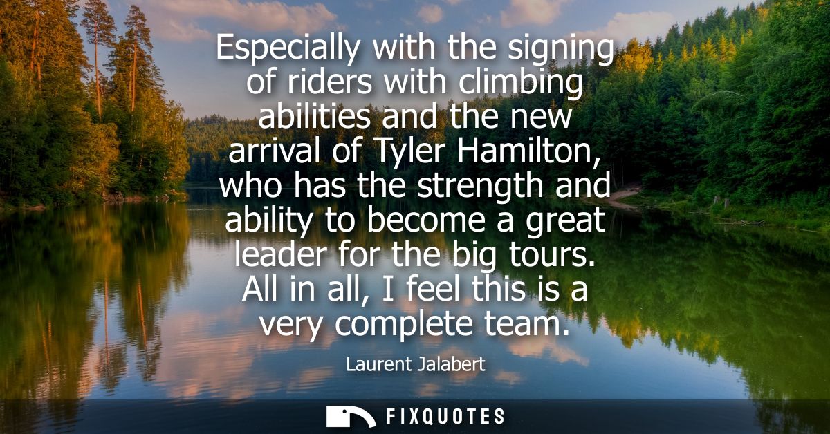 Especially with the signing of riders with climbing abilities and the new arrival of Tyler Hamilton, who has the strengt