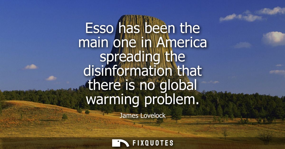 Esso has been the main one in America spreading the disinformation that there is no global warming problem