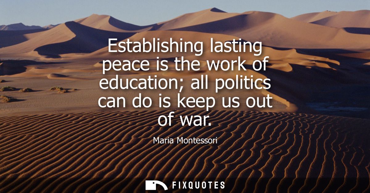 Establishing lasting peace is the work of education all politics can do is keep us out of war
