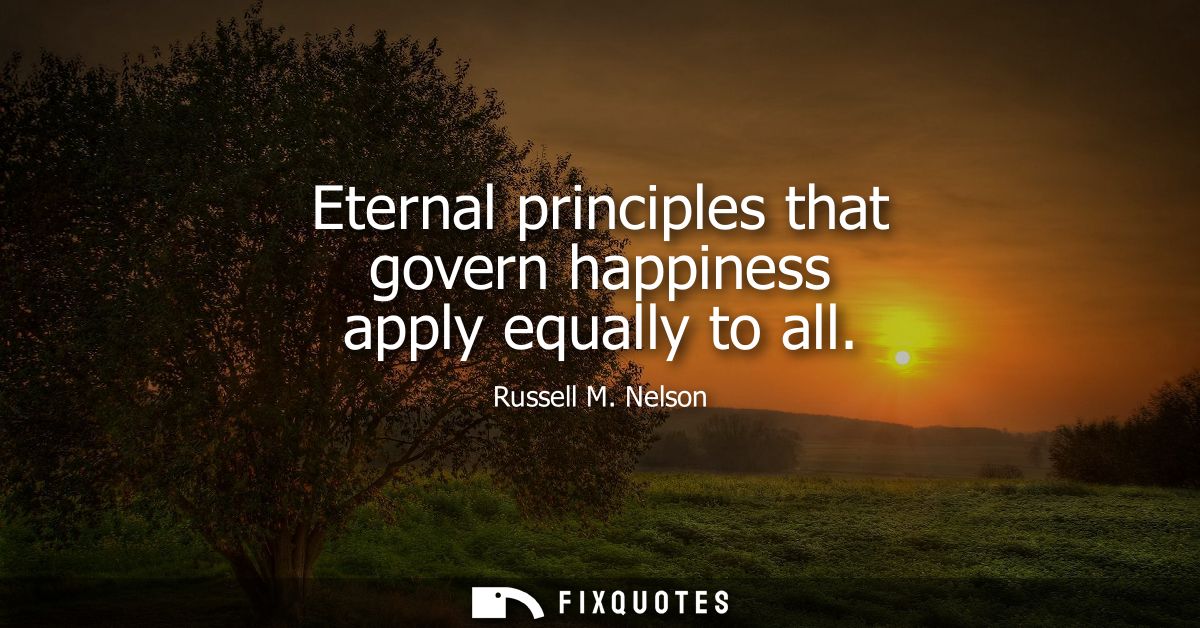 Eternal principles that govern happiness apply equally to all