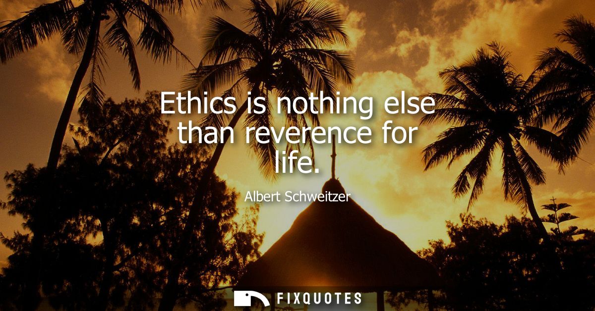 Ethics is nothing else than reverence for life