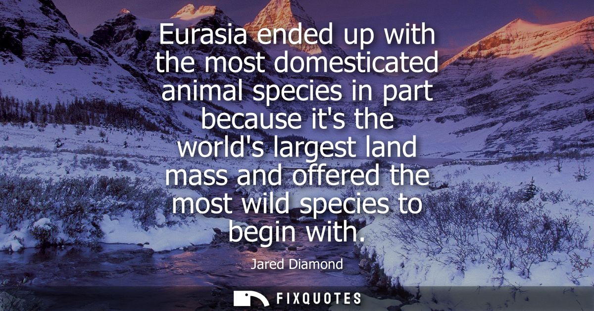 Eurasia ended up with the most domesticated animal species in part because its the worlds largest land mass and offered 