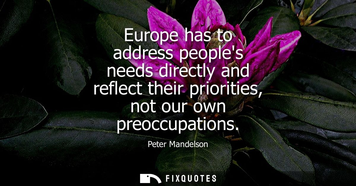 Europe has to address peoples needs directly and reflect their priorities, not our own preoccupations