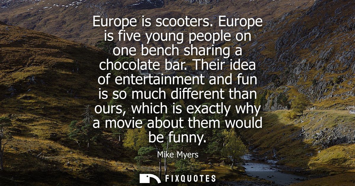 Europe is scooters. Europe is five young people on one bench sharing a chocolate bar. Their idea of entertainment and fu