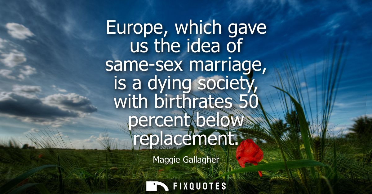 Europe, which gave us the idea of same-sex marriage, is a dying society, with birthrates 50 percent below replacement