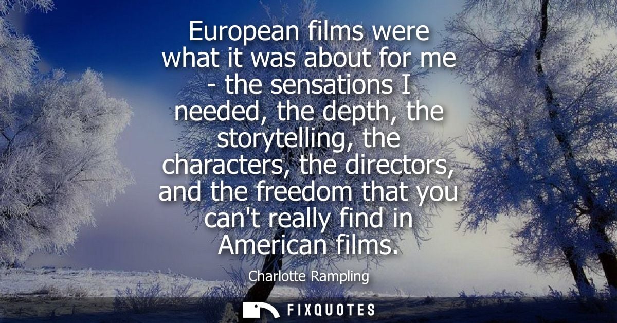 European films were what it was about for me - the sensations I needed, the depth, the storytelling, the characters, the
