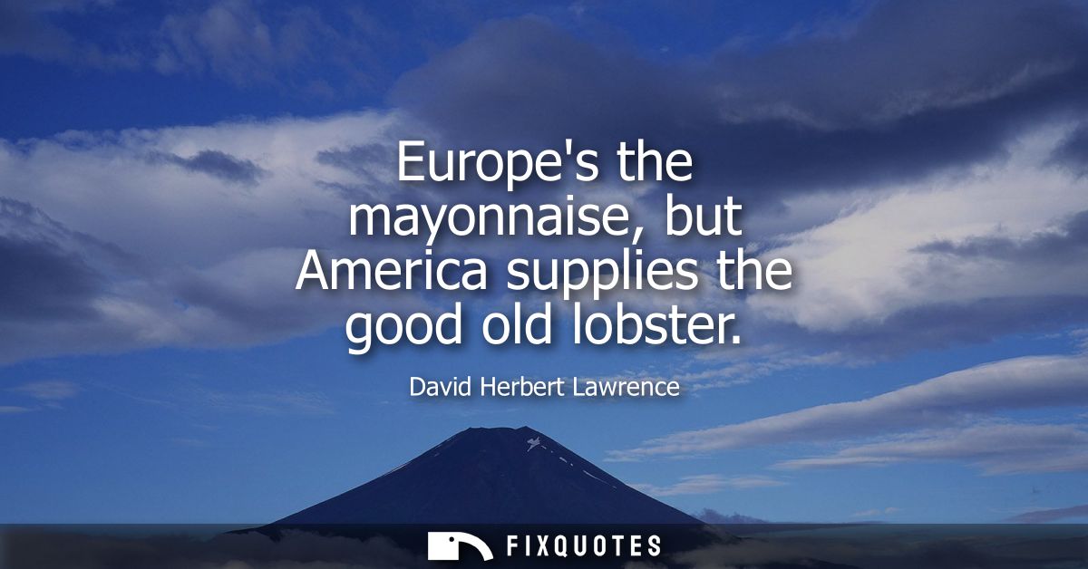 Europes the mayonnaise, but America supplies the good old lobster