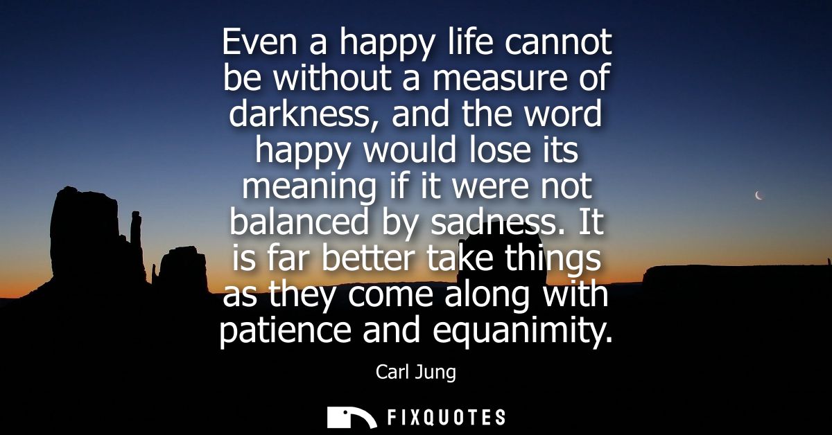Even a happy life cannot be without a measure of darkness, and the word happy would lose its meaning if it were not bala
