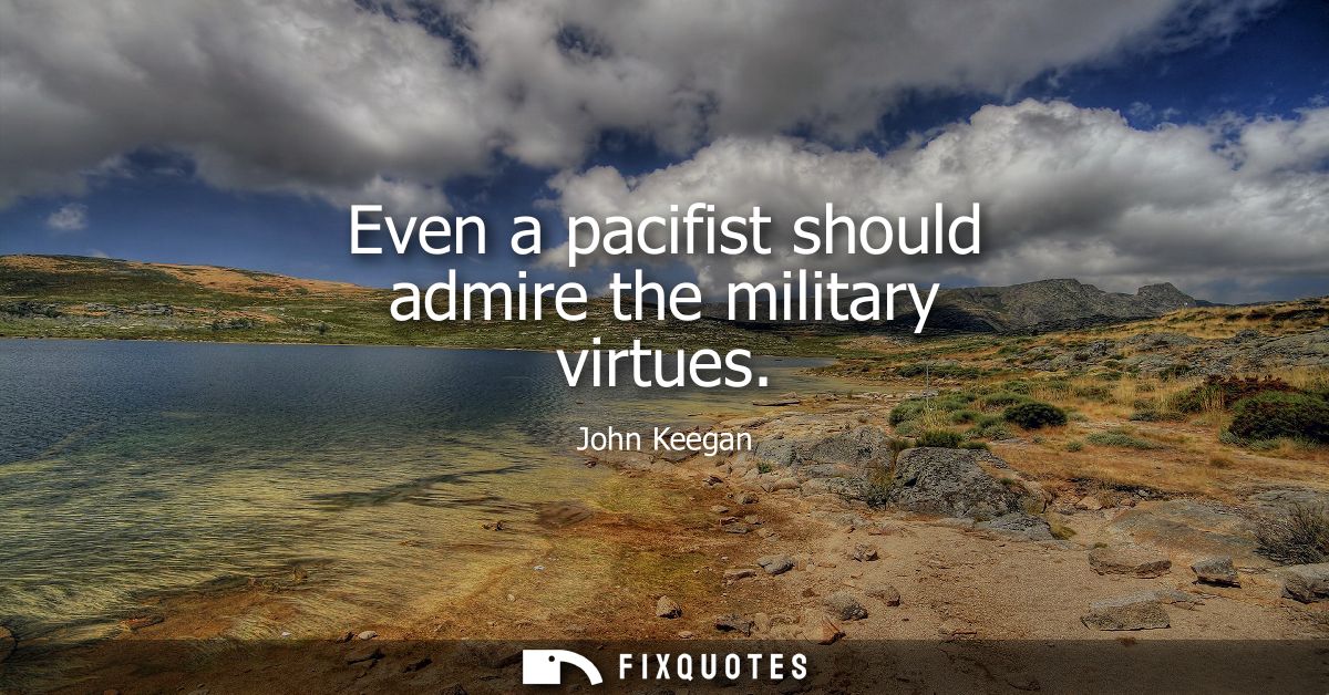Even a pacifist should admire the military virtues