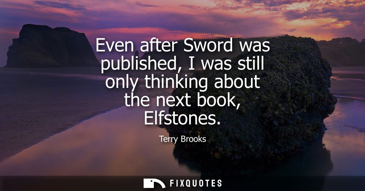 Even after Sword was published, I was still only thinking about the next book, Elfstones