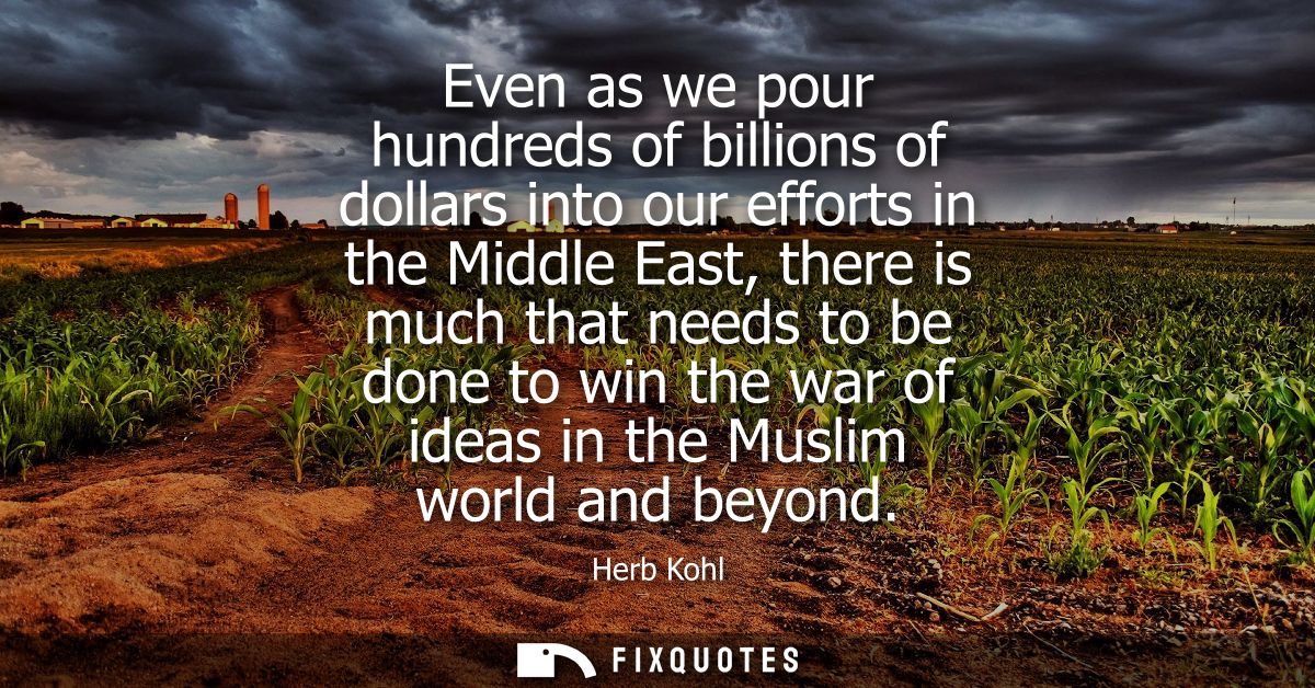 Even as we pour hundreds of billions of dollars into our efforts in the Middle East, there is much that needs to be done