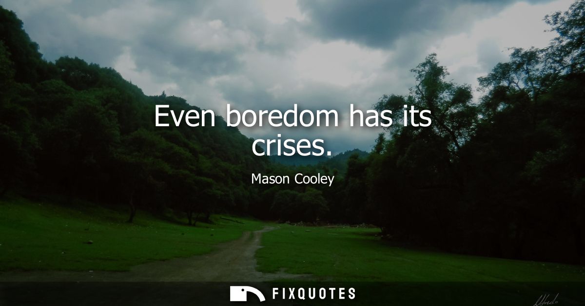 Even boredom has its crises