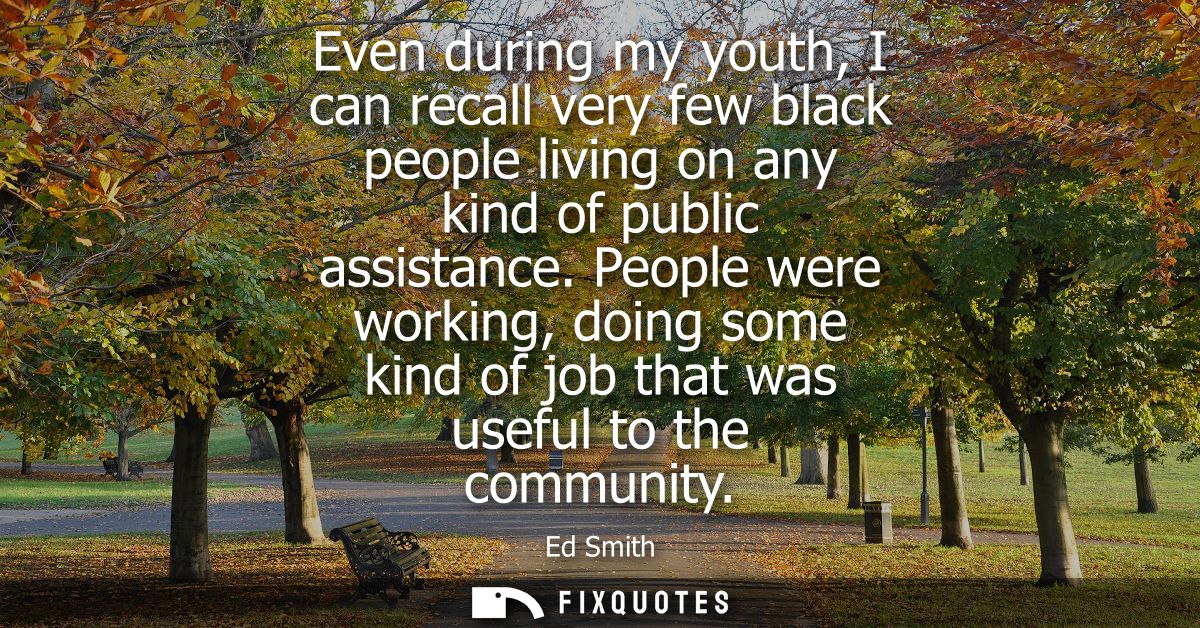 Even during my youth, I can recall very few black people living on any kind of public assistance. People were working, d